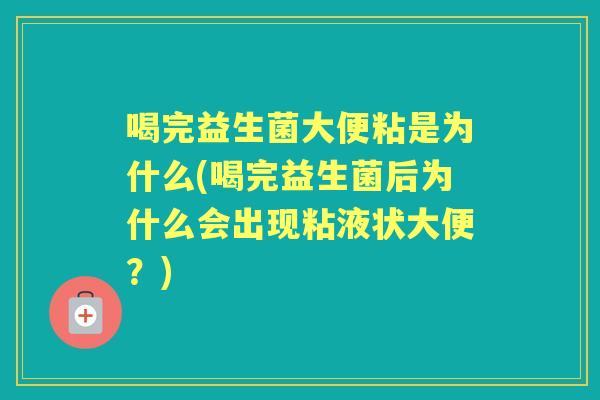 喝完益生菌大便粘是为什么(喝完益生菌后为什么会出现粘液状大便?) 喝完益生菌大便粘是为什么(喝完益生菌后为什么会出现粘液状大便?)