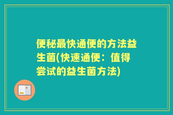 快通便的方法益生菌(快速通便:值得尝试的益生菌方法) 快通便的方法益生菌(快速通便:值得尝试的益生菌方法)
