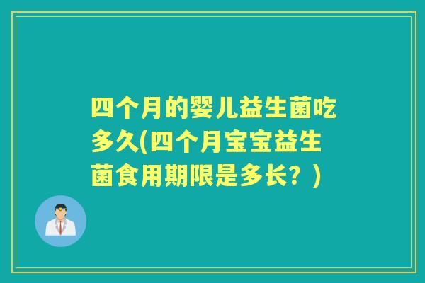 四个月的婴儿益生菌吃多久(四个月宝宝益生菌食用期限是多长?) 四个月的婴儿益生菌吃多久(四个月宝宝益生菌食用期限是多长?)