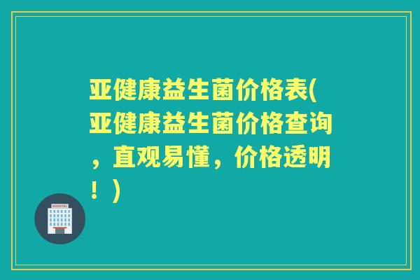 益生菌价格表(益生菌价格查询,直观易懂,价格透明!) 益生菌价格表(益生菌价格查询,直观易懂,价格透明!)