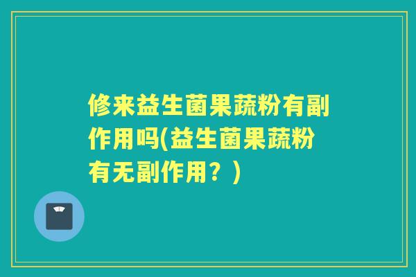 修来益生菌果蔬粉有副作用吗(益生菌果蔬粉有无副作用？)