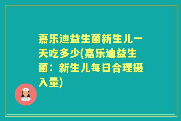 嘉乐迪益生菌新生儿一天吃多少(嘉乐迪益生菌:新生儿每日合理摄入量) 嘉乐迪益生菌新生儿一天吃多少(嘉乐迪益生菌:新生儿每日合理摄入量)