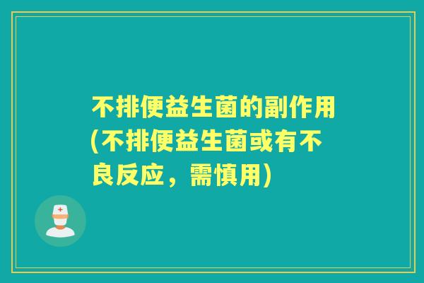 不排便益生菌的副作用(不排便益生菌或有不良反应,需慎用) 不排便益生菌的副作用(不排便益生菌或有不良反应,需慎用)