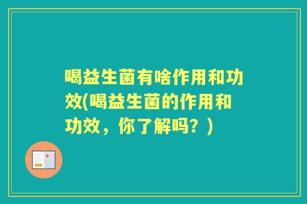 喝益生菌有啥作用和功效(喝益生菌的作用和功效,你了解吗?) 喝益生菌有啥作用和功效(喝益生菌的作用和功效,你了解吗?)