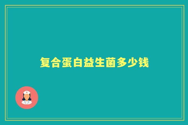 复合蛋白益生菌多少钱
