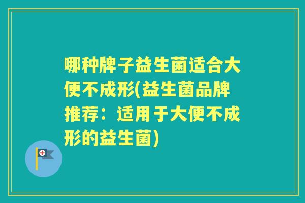哪种牌子益生菌适合大便不成形(益生菌品牌推荐：适用于大便不成形的益生菌)