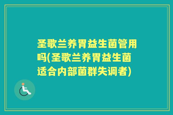圣歌兰养胃益生菌管用吗(圣歌兰养胃益生菌适合内部菌群失调者) 圣歌兰养胃益生菌管用吗(圣歌兰养胃益生菌适合内部菌群失调者)