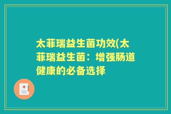 太菲瑞益生菌功效(太菲瑞益生菌:增强肠道健康的必备选择 太菲瑞益生菌功效(太菲瑞益生菌:增强肠道健康的必备选择