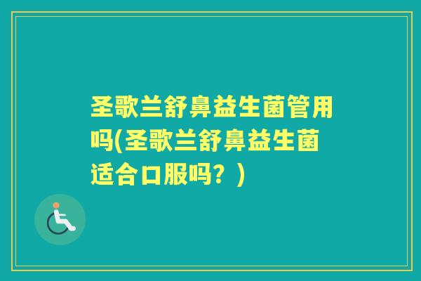 圣歌兰舒鼻益生菌管用吗(圣歌兰舒鼻益生菌适合口服吗?) 圣歌兰舒鼻益生菌管用吗(圣歌兰舒鼻益生菌适合口服吗?)