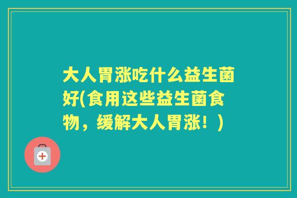 大人胃涨吃什么益生菌好(食用这些益生菌食物,缓解大人胃涨!) 大人胃涨吃什么益生菌好(食用这些益生菌食物,缓解大人胃涨!)