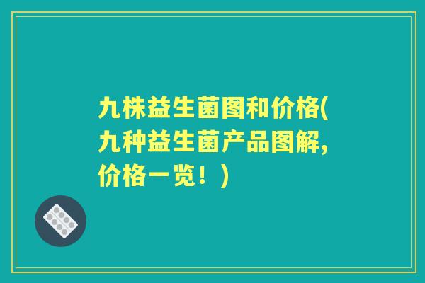 九株益生菌图和价格(九种益生菌产品图解,价格一览！)