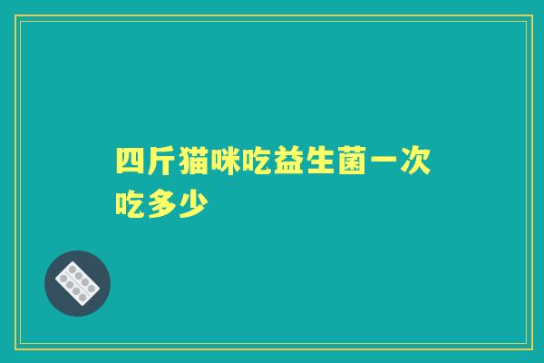 四斤猫咪吃益生菌一次吃多少