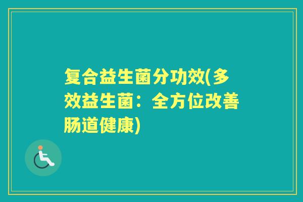 复合益生菌分功效(多效益生菌:全方位改善肠道健康) 复合益生菌分功效(多效益生菌:全方位改善肠道健康)