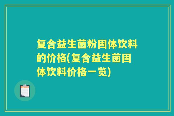 复合益生菌粉固体饮料的价格(复合益生菌固体饮料价格一览)