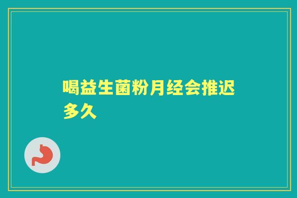 喝益生菌粉会推迟多久