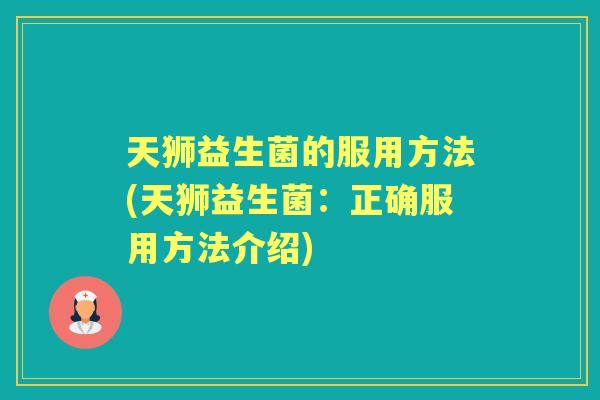 天狮益生菌的服用方法(天狮益生菌:正确服用方法介绍) 天狮益生菌的服用方法(天狮益生菌:正确服用方法介绍)