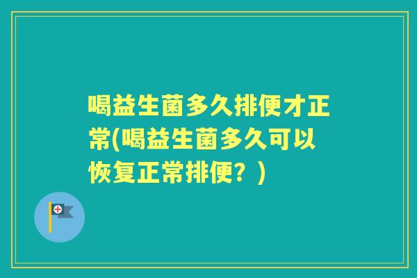 喝益生菌多久排便才正常(喝益生菌多久可以恢复正常排便？)