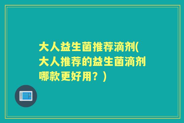大人益生菌推荐滴剂(大人推荐的益生菌滴剂哪款更好用?) 大人益生菌推荐滴剂(大人推荐的益生菌滴剂哪款更好用?)