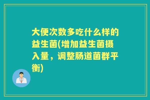大便次数多吃什么样的益生菌(增加益生菌摄入量,调整肠道菌群平衡) 大便次数多吃什么样的益生菌(增加益生菌摄入量,调整肠道菌群平衡)