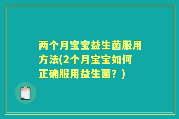 两个月宝宝益生菌服用方法(2个月宝宝如何正确服用益生菌?) 两个月宝宝益生菌服用方法(2个月宝宝如何正确服用益生菌?)