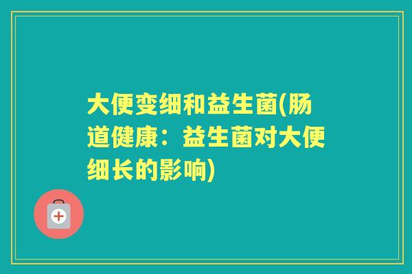 大便变细和益生菌(肠道健康：益生菌对大便细长的影响)