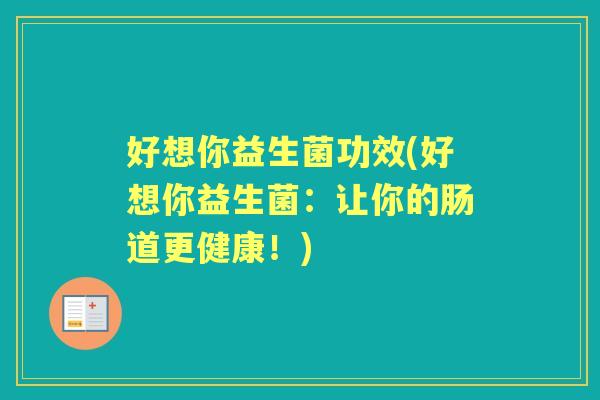 好想你益生菌功效(好想你益生菌:让你的肠道更健康!) 好想你益生菌功效(好想你益生菌:让你的肠道更健康!)