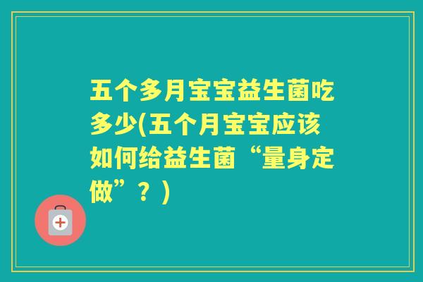 五个多月宝宝益生菌吃多少(五个月宝宝应该如何给益生菌“量身定做”?) 五个多月宝宝益生菌吃多少(五个月宝宝应该如何给益生菌“量身定做”?)