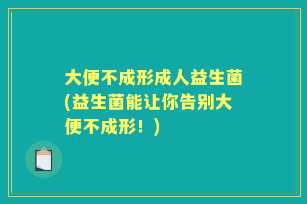 大便不成形成人益生菌(益生菌能让你告别大便不成形！)