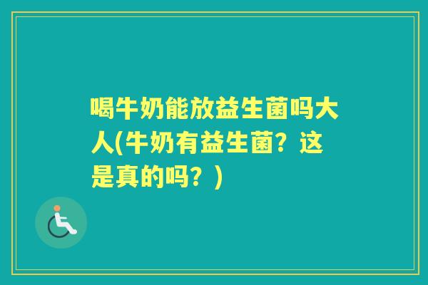 喝牛奶能放益生菌吗大人(牛奶有益生菌?这是真的吗?) 喝牛奶能放益生菌吗大人(牛奶有益生菌?这是真的吗?)