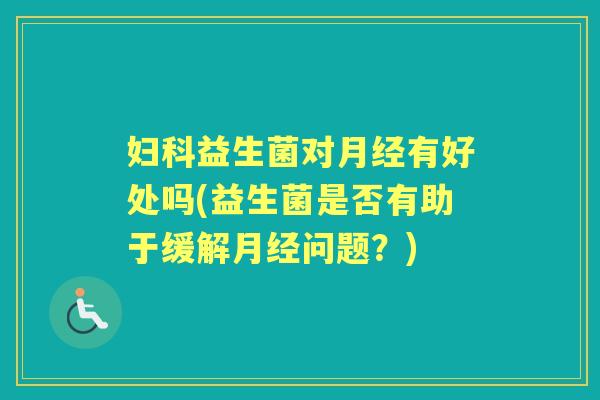益生菌对有好处吗(益生菌是否有助于缓解问题?) 益生菌对有好处吗(益生菌是否有助于缓解问题?)