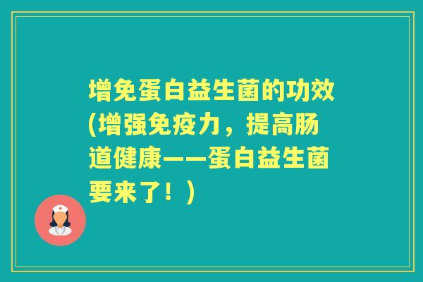 增免蛋白益生菌的功效(增强力,提高肠道健康——蛋白益生菌要来了!) 增免蛋白益生菌的功效(增强力,提高肠道健康——蛋白益生菌要来了!)