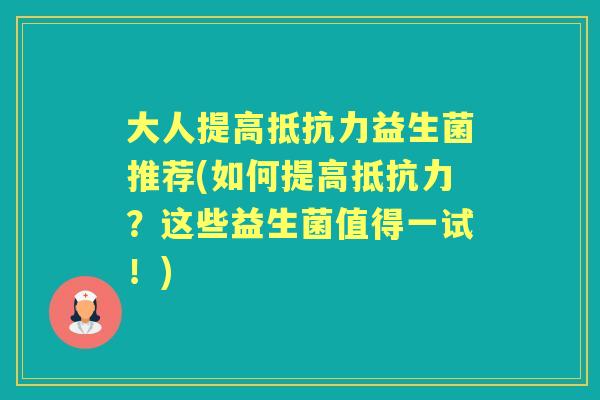大人提高益生菌推荐(如何提高?这些益生菌值得一试!) 大人提高益生菌推荐(如何提高?这些益生菌值得一试!)