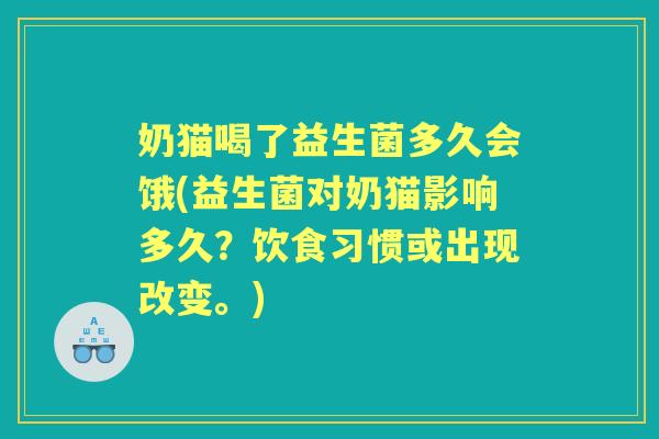 奶猫喝了益生菌多久会饿(益生菌对奶猫影响多久?饮食习惯或出现改变。) 奶猫喝了益生菌多久会饿(益生菌对奶猫影响多久?饮食习惯或出现改变。)