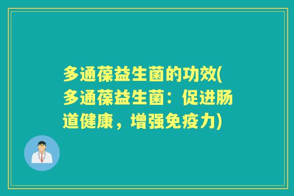 多通葆益生菌的功效(多通葆益生菌:促进肠道健康,增强力) 多通葆益生菌的功效(多通葆益生菌:促进肠道健康,增强力)