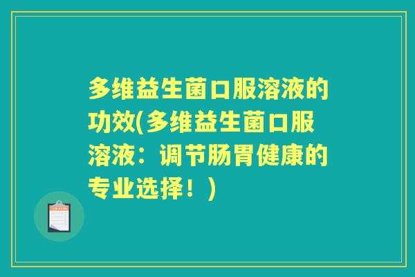 多维益生菌口服溶液的功效(多维益生菌口服溶液：调节肠胃健康的专业选择！)