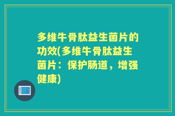 多维牛骨肽益生菌片的功效(多维牛骨肽益生菌片：保护肠道，增强健康)