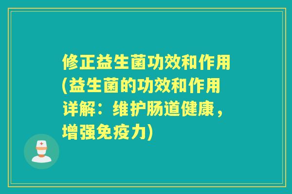 修正益生菌功效和作用(益生菌的功效和作用详解:维护肠道健康,增强力) 修正益生菌功效和作用(益生菌的功效和作用详解:维护肠道健康,增强力)
