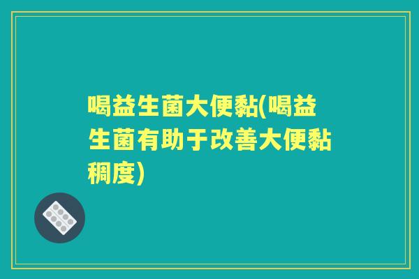 喝益生菌大便黏(喝益生菌有助于改善大便黏稠度) 喝益生菌大便黏(喝益生菌有助于改善大便黏稠度)