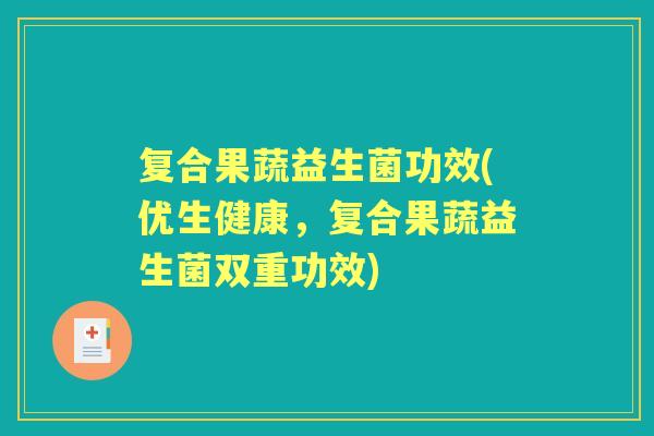 复合果蔬益生菌功效(优生健康,复合果蔬益生菌双重功效) 复合果蔬益生菌功效(优生健康,复合果蔬益生菌双重功效)