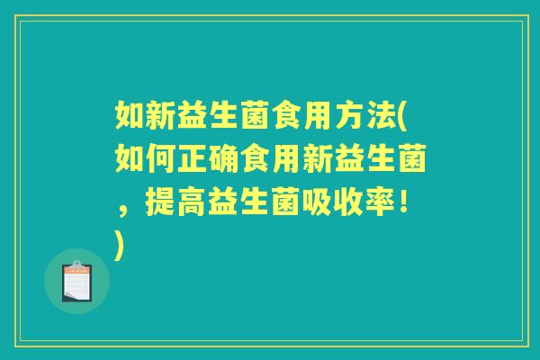 如新益生菌食用方法(如何正确食用新益生菌，提高益生菌吸收率！)