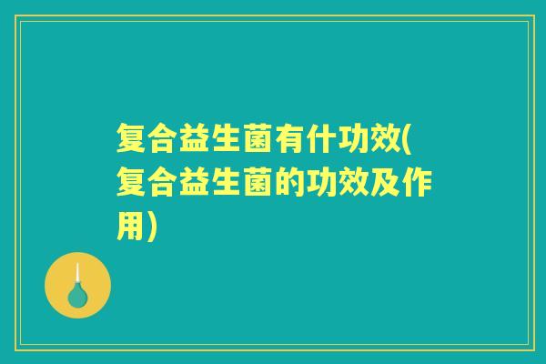 复合益生菌有什功效(复合益生菌的功效及作用)