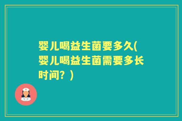 婴儿喝益生菌要多久(婴儿喝益生菌需要多长时间?) 婴儿喝益生菌要多久(婴儿喝益生菌需要多长时间?)