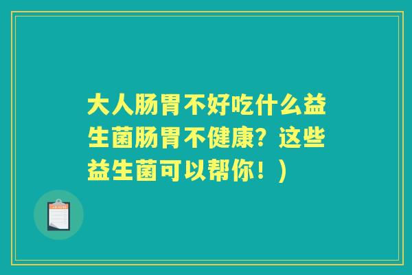 大人肠胃不好吃什么益生菌肠胃不健康?这些益生菌可以帮你!) 大人肠胃不好吃什么益生菌肠胃不健康?这些益生菌可以帮你!)