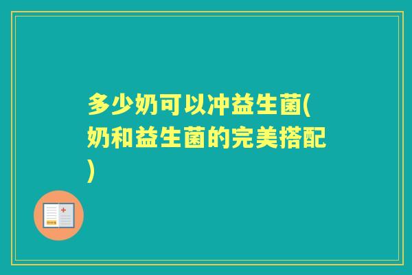 多少奶可以冲益生菌(奶和益生菌的完美搭配)
