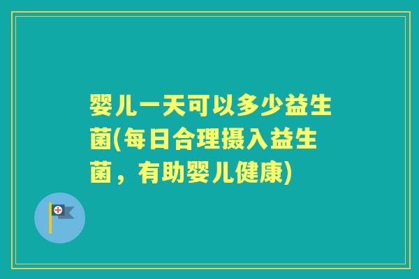 婴儿一天可以多少益生菌(每日合理摄入益生菌，有助婴儿健康)