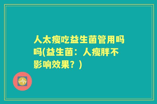 人太瘦吃益生菌管用吗吗(益生菌：人瘦胖不影响效果？)