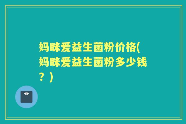 妈眯爱益生菌粉价格(妈眯爱益生菌粉多少钱？)