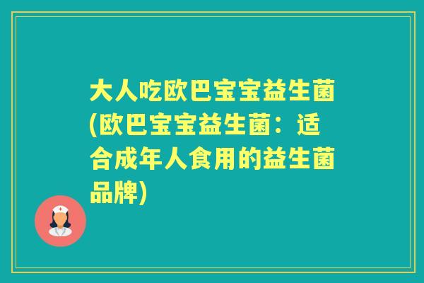 大人吃欧巴宝宝益生菌(欧巴宝宝益生菌:适合成年人食用的益生菌品牌) 大人吃欧巴宝宝益生菌(欧巴宝宝益生菌:适合成年人食用的益生菌品牌)