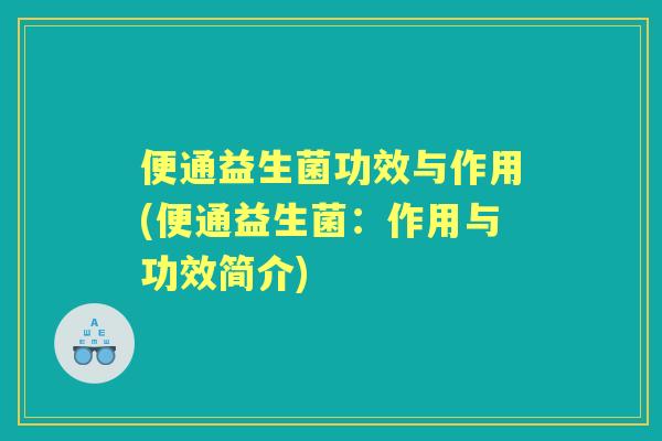 便通益生菌功效与作用(便通益生菌:作用与功效简介) 便通益生菌功效与作用(便通益生菌:作用与功效简介)