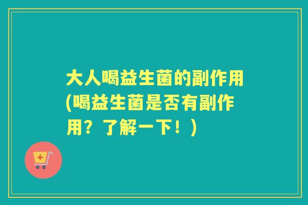 大人喝益生菌的副作用(喝益生菌是否有副作用?了解一下!) 大人喝益生菌的副作用(喝益生菌是否有副作用?了解一下!)